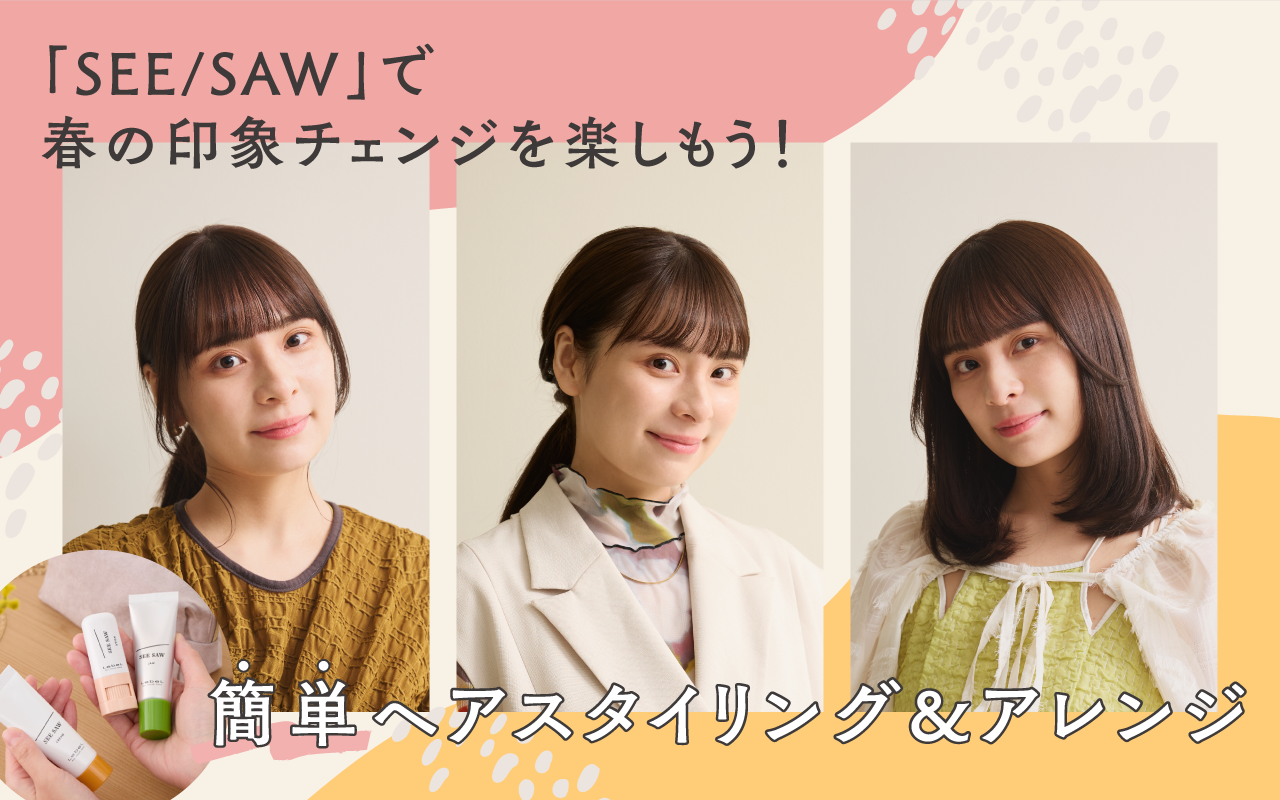 「SEE/SAW」で春の印象チェンジを楽しもう！ 簡単ヘアスタイリング＆アレンジ