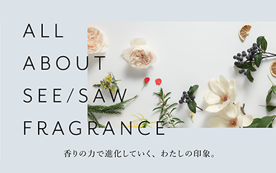 ALL ABOUT SEE/SAW FRAGRANCE 香りを楽しむスペシャルコンテンツ